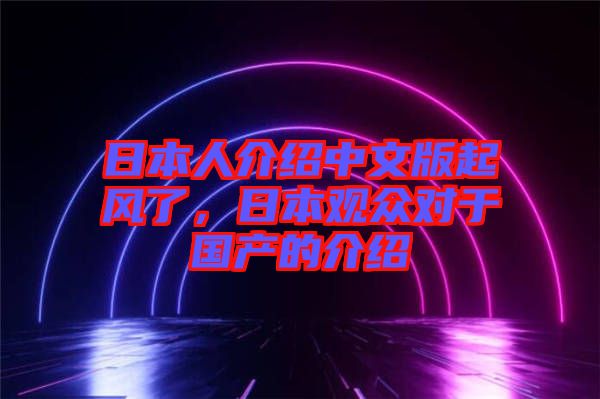 日本人介紹中文版起風了，日本觀眾對于國產(chǎn)的介紹