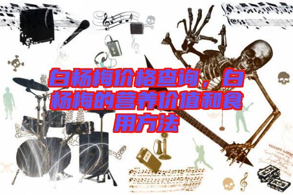 白楊梅價(jià)格查詢，白楊梅的營養(yǎng)價(jià)值和食用方法