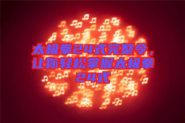 太極拳24式完整令，讓你輕松掌握太極拳24式