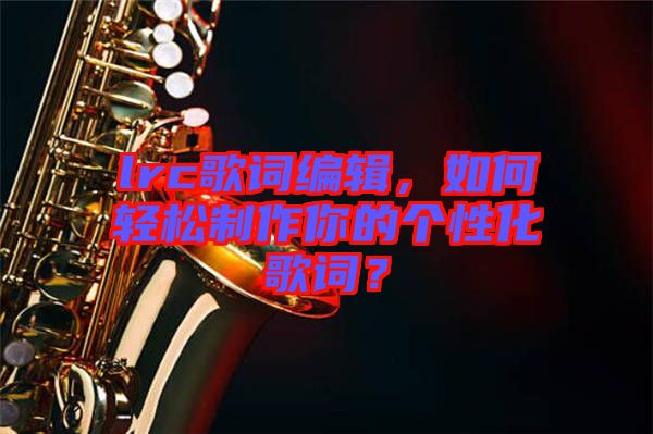 lrc歌詞編輯，如何輕松制作你的個(gè)性化歌詞？