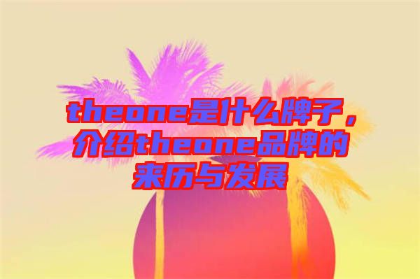 theone是什么牌子，介紹theone品牌的來歷與發(fā)展