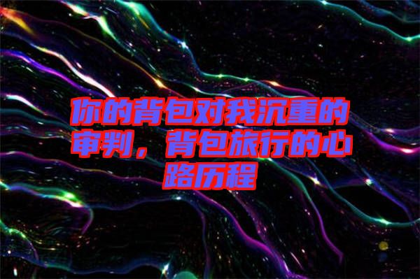 你的背包對我沉重的審判，背包旅行的心路歷程