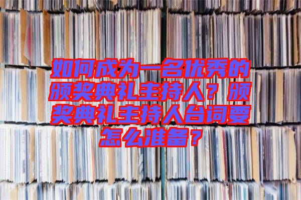 如何成為一名優(yōu)秀的頒獎典禮主持人？頒獎典禮主持人臺詞要怎么準備？