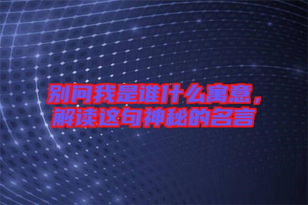 別問我是誰什么寓意，解讀這句神秘的名言