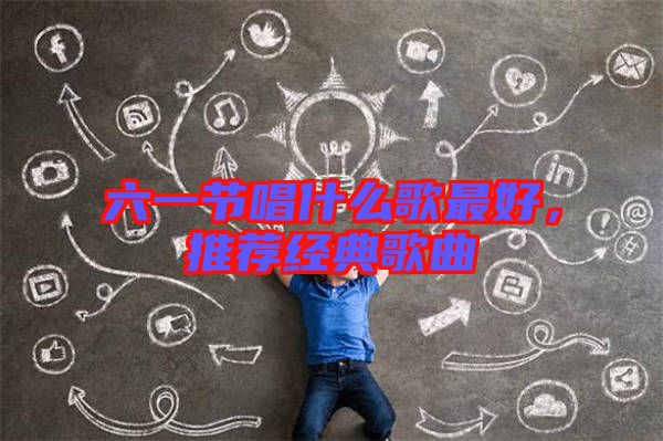 六一節(jié)唱什么歌最好，推薦經(jīng)典歌曲