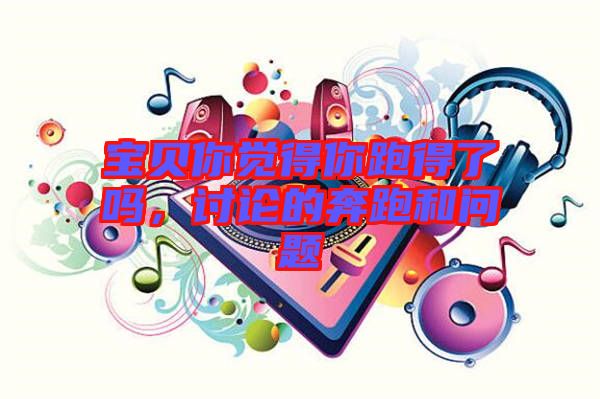 寶貝你覺得你跑得了嗎，討論的奔跑和問題