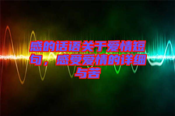 感的話語關(guān)于愛情短句，感受愛情的詳細(xì)與苦