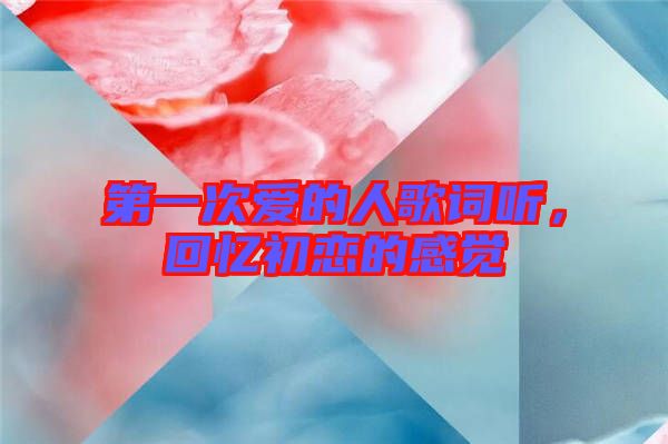 第一次愛(ài)的人歌詞聽(tīng)，回憶初戀的感覺(jué)