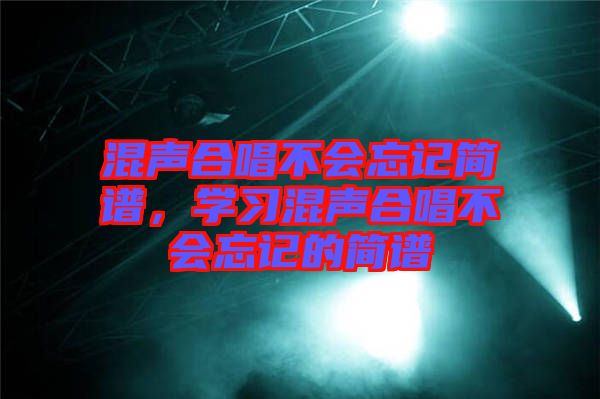 混聲合唱不會(huì)忘記簡(jiǎn)譜，學(xué)習(xí)混聲合唱不會(huì)忘記的簡(jiǎn)譜