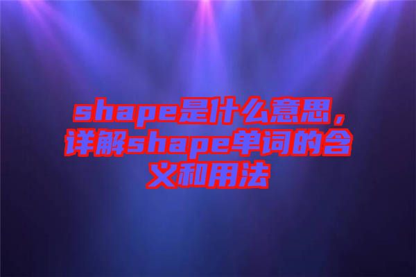 shape是什么意思，詳解shape單詞的含義和用法