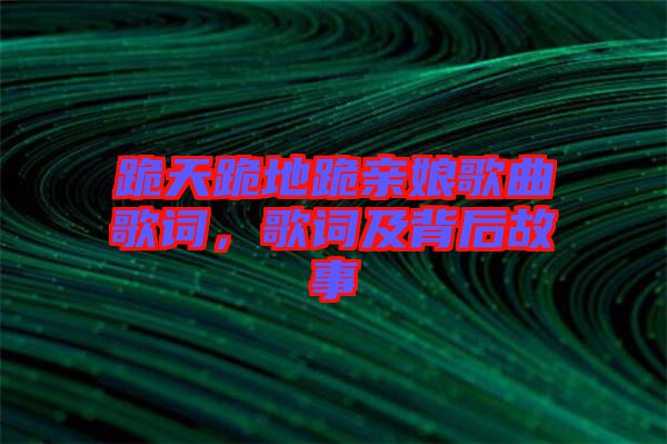 跪天跪地跪親娘歌曲歌詞，歌詞及背后故事