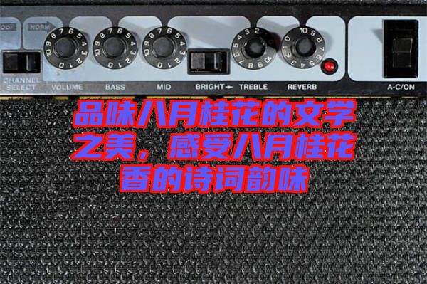 品味八月桂花的文學(xué)之美，感受八月桂花香的詩(shī)詞韻味