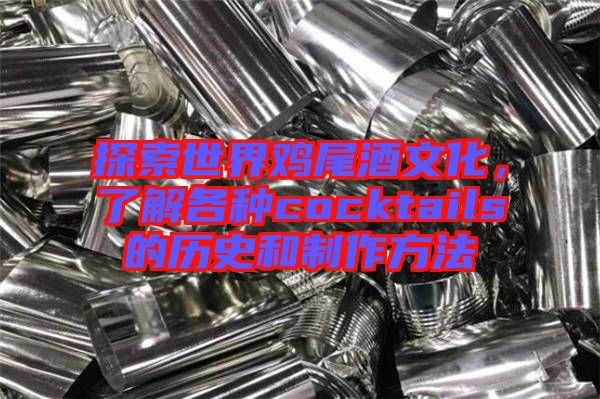 探索世界雞尾酒文化，了解各種cocktails的歷史和制作方法