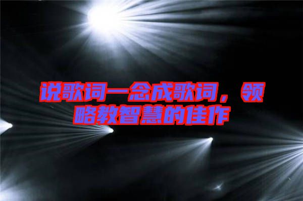 說歌詞一念成歌詞，領(lǐng)略教智慧的佳作