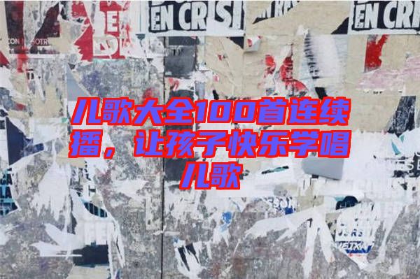 兒歌大全100首連續(xù)播，讓孩子快樂(lè)學(xué)唱兒歌