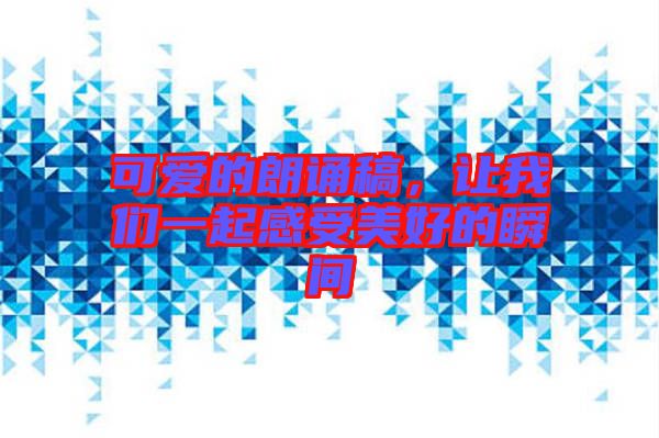 可愛的朗誦稿，讓我們一起感受美好的瞬間