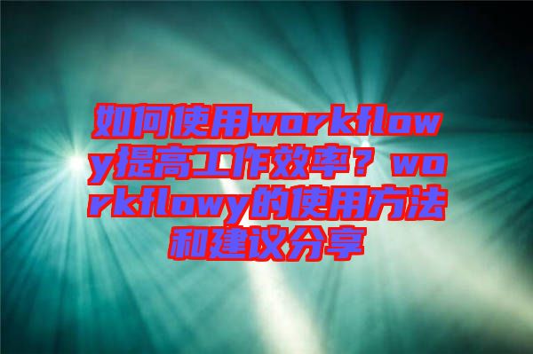 如何使用workflowy提高工作效率？workflowy的使用方法和建議分享