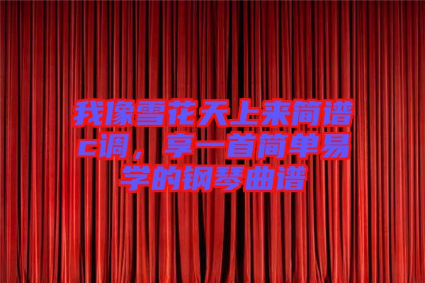 我像雪花天上來簡譜c調(diào)，享一首簡單易學(xué)的鋼琴曲譜