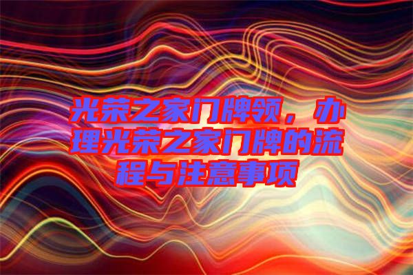 光榮之家門牌領(lǐng)，辦理光榮之家門牌的流程與注意事項(xiàng)