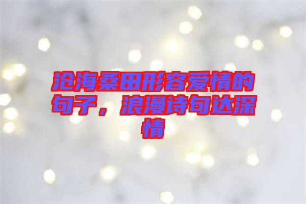 滄海桑田形容愛情的句子，浪漫詩句達(dá)深情