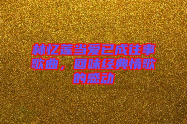 林憶蓮當(dāng)愛(ài)已成往事歌曲，回味經(jīng)典情歌的感動(dòng)