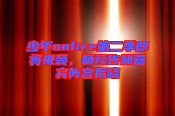 少年onfire第二季即將來襲，精預告和嘉賓陣容揭曉
