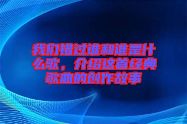我們錯過誰和誰是什么歌，介紹這首經(jīng)典歌曲的創(chuàng)作故事