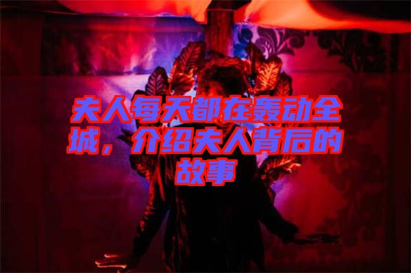 夫人每天都在轟動全城，介紹夫人背后的故事