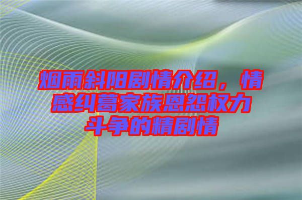 煙雨斜陽劇情介紹，情感糾葛家族恩怨權(quán)力斗爭的精劇情