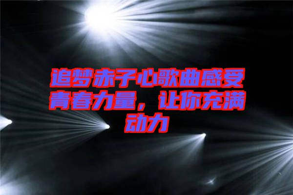 追夢赤子心歌曲感受青春力量，讓你充滿動力