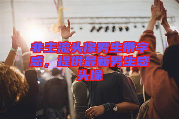 非主流頭像男生帶字感，提供最新男生感頭像