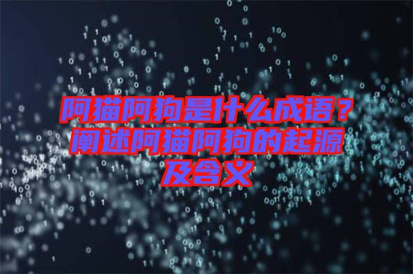 阿貓阿狗是什么成語？闡述阿貓阿狗的起源及含義