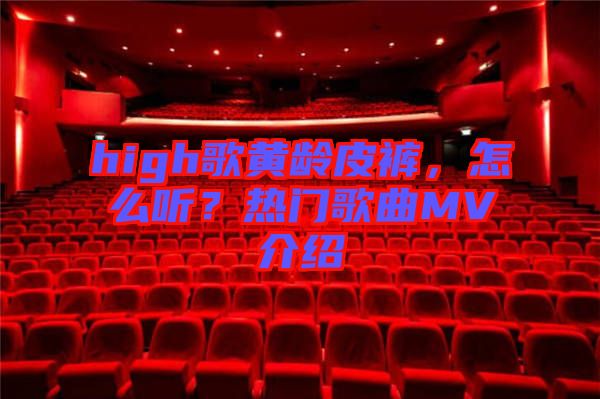 high歌黃齡皮褲，怎么聽？熱門歌曲MV介紹