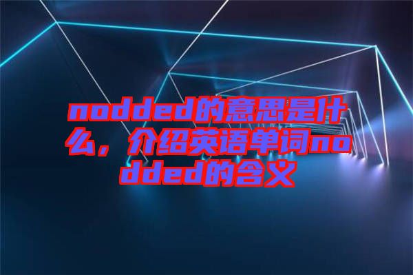 nodded的意思是什么，介紹英語單詞nodded的含義