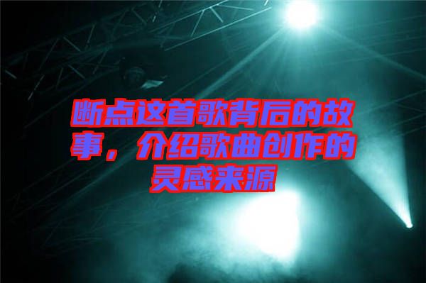 斷點(diǎn)這首歌背后的故事，介紹歌曲創(chuàng)作的靈感來源