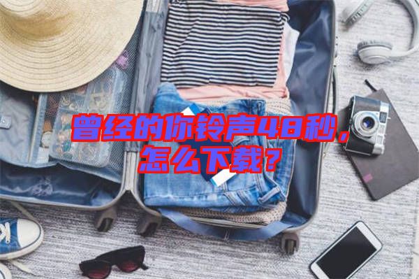 曾經(jīng)的你鈴聲48秒，怎么下載？