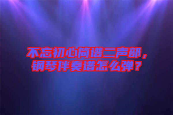 不忘初心簡譜二聲部，鋼琴伴奏譜怎么彈？