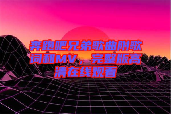 奔跑吧兄弟歌曲附歌詞和MV，完整版高清在線觀看