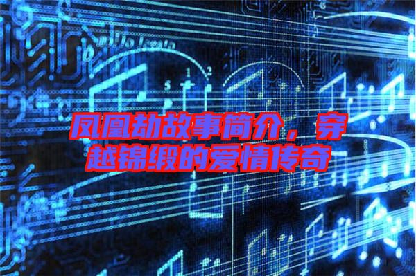 鳳凰劫故事簡(jiǎn)介，穿越錦緞的愛(ài)情傳奇