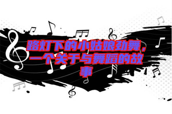 路燈下的小姑娘勁舞，一個(gè)關(guān)于與舞蹈的故事