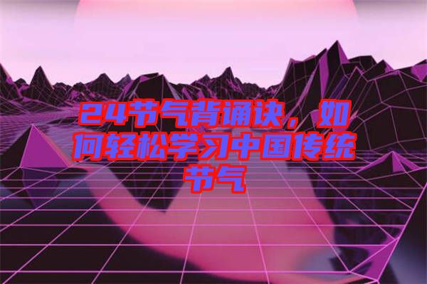 24節(jié)氣背誦訣，如何輕松學(xué)習(xí)中國(guó)傳統(tǒng)節(jié)氣