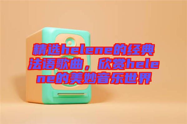 精選helene的經(jīng)典法語(yǔ)歌曲，欣賞helene的美妙音樂(lè)世界
