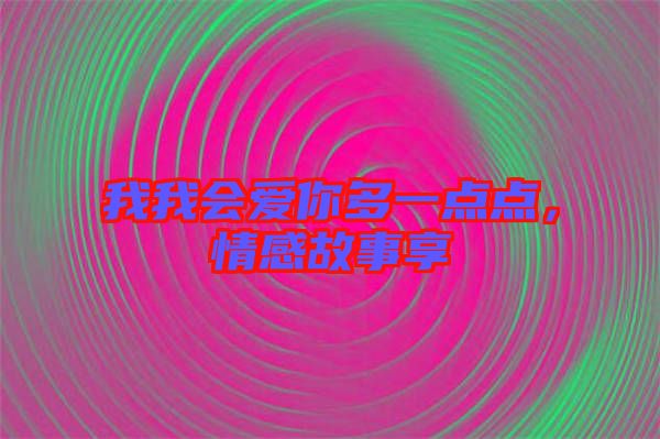 我我會愛你多一點點，情感故事享