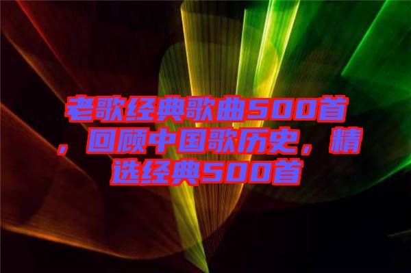 老歌經(jīng)典歌曲500首，回顧中國(guó)歌歷史，精選經(jīng)典500首