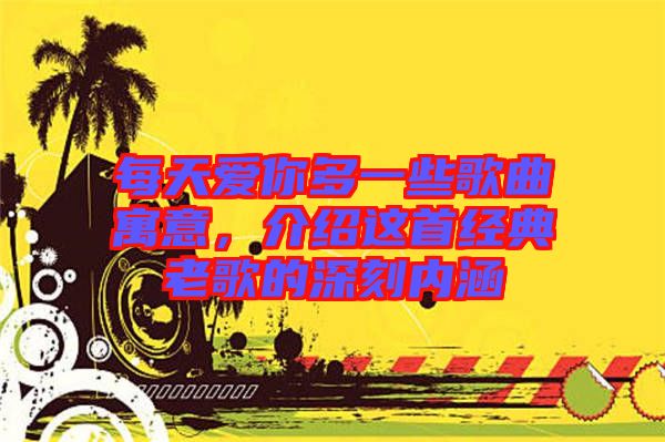 每天愛你多一些歌曲寓意，介紹這首經(jīng)典老歌的深刻內(nèi)涵
