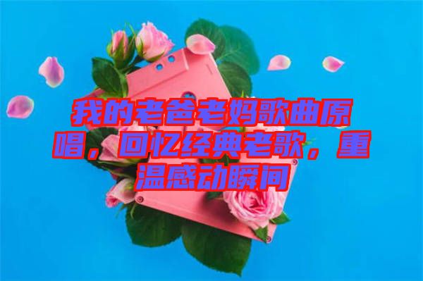 我的老爸老媽歌曲原唱，回憶經(jīng)典老歌，重溫感動瞬間
