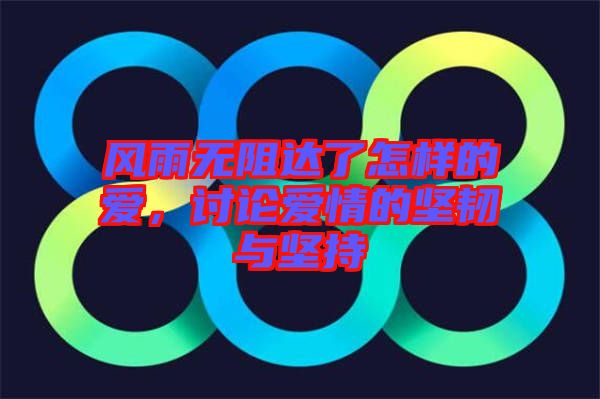 風雨無阻達了怎樣的愛，討論愛情的堅韌與堅持