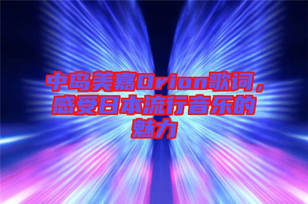 中島美嘉Orion歌詞，感受日本流行音樂的魅力
