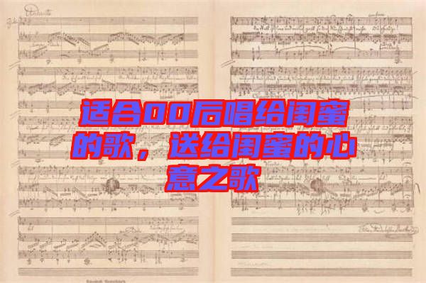 適合00后唱給閨蜜的歌，送給閨蜜的心意之歌