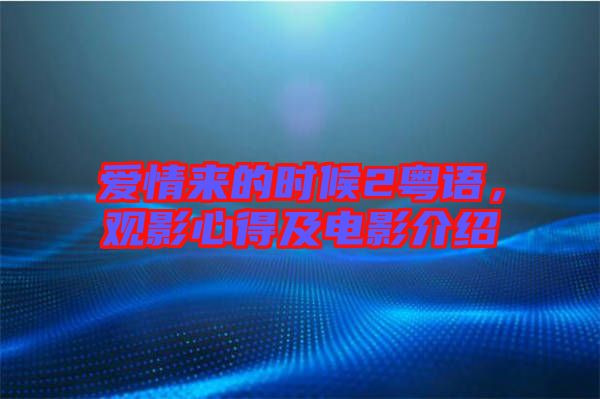 愛情來的時候2粵語，觀影心得及電影介紹